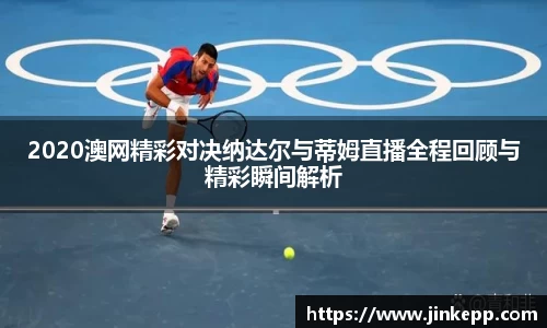 2020澳网精彩对决纳达尔与蒂姆直播全程回顾与精彩瞬间解析